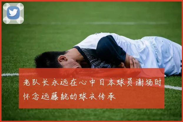 老队长永远在心中日本球员谢场时怀念远藤航的球衣传承