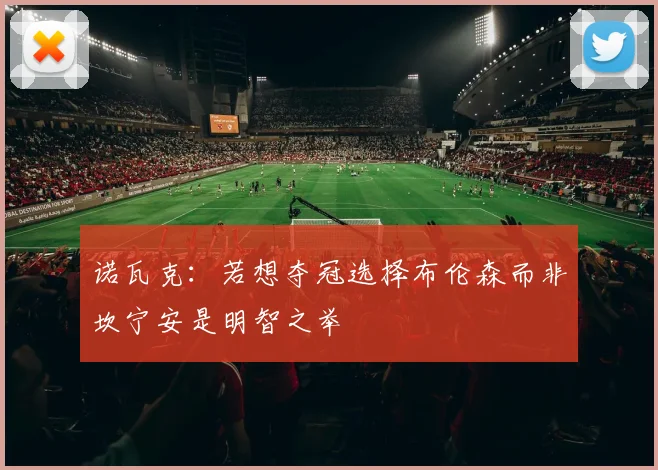 诺瓦克：若想夺冠选择布伦森而非坎宁安是明智之举