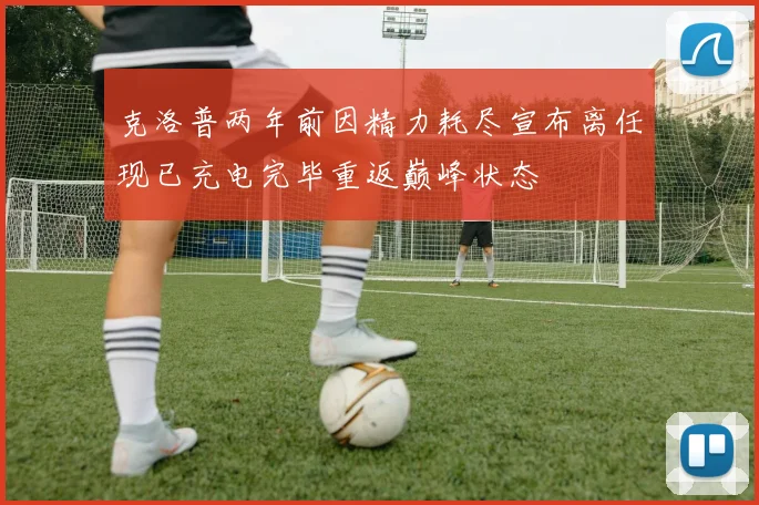 克洛普两年前因精力耗尽宣布离任现已充电完毕重返巅峰状态