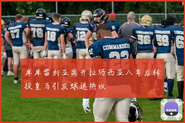 库库雷利亚离开拉玛西亚八年后转投皇马引发球迷热议