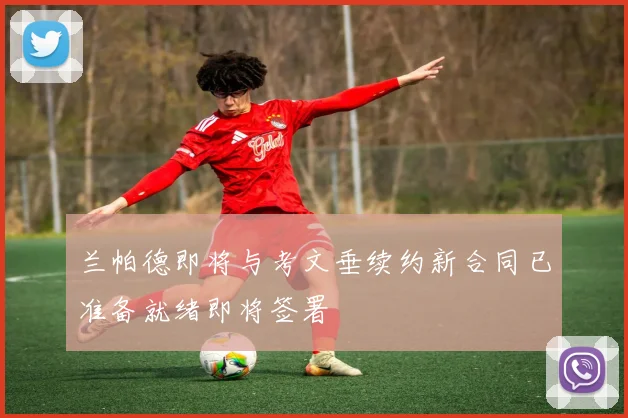 兰帕德即将与考文垂续约新合同已准备就绪即将签署