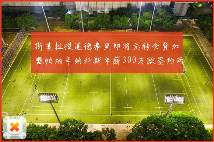 斯基拉报道德弗里即将无转会费加盟帕纳辛纳科斯年薪300万欧签约两年